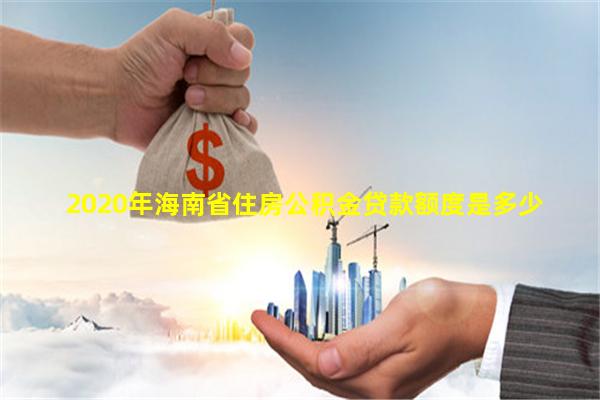 2020年海南省住房公积金贷款额度是多少