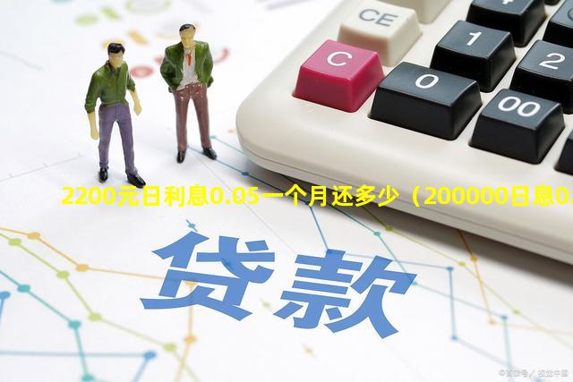 2200元日利息0.05一个月还多少（200000日息0.02一个月要还多少）