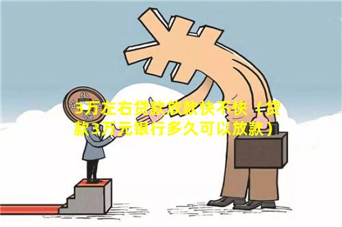 3万左右贷款放款快不快（贷款3万元银行多久可以放款）