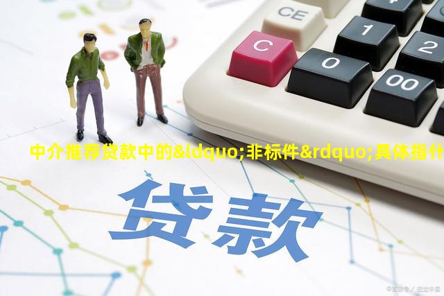 中介推荐贷款中的“非标件”具体指什么