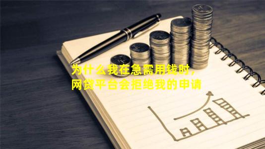 为什么我在急需用钱时，网贷平台会拒绝我的申请