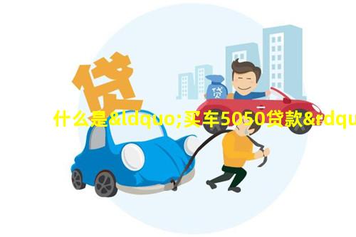 什么是“买车5050贷款”