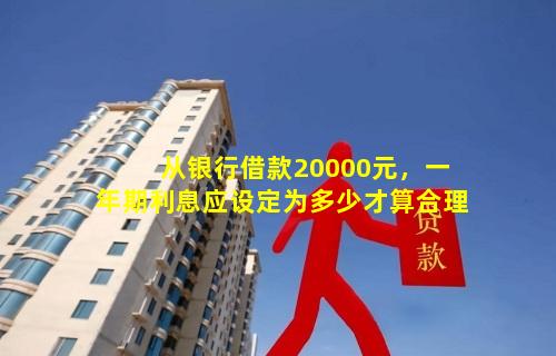 从银行借款20000元，一年期利息应设定为多少才算合理