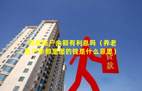 养老帐户余额有利息吗（养老账户余额里面的钱是什么意思）