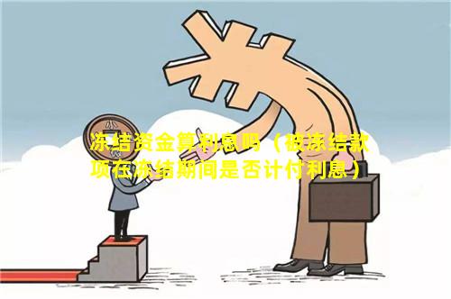 冻结资金算利息吗（被冻结款项在冻结期间是否计付利息）