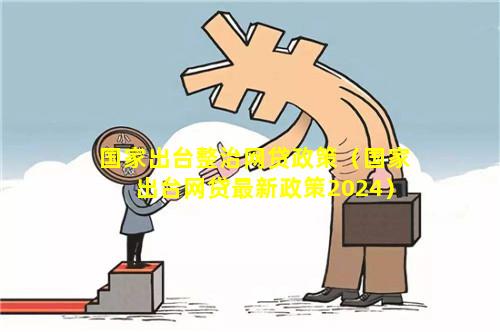 国家出台整治网贷政策（国家出台网贷最新政策2024）