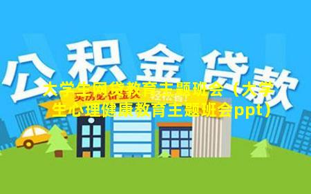 大学生网贷教育主题班会（大学生心理健康教育主题班会ppt）