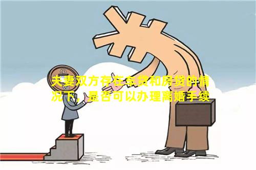 夫妻双方存在车贷和房贷的情况下，是否可以办理离婚手续