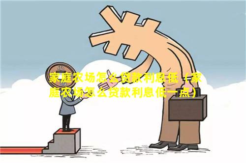 家庭农场怎么贷款利息低（家庭农场怎么贷款利息低一点）