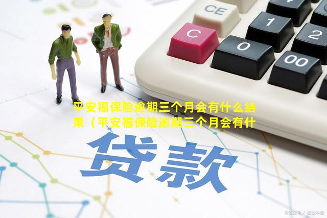 平安福保险逾期三个月会有什么结果（平安福保险逾期三个月会有什么结果呢）