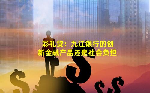 彩礼贷：九江银行的创新金融产品还是社会负担