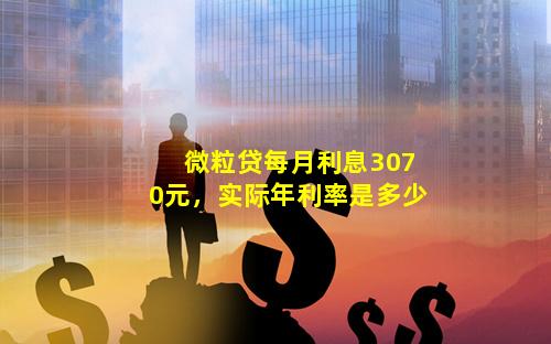 微粒贷每月利息3070元，实际年利率是多少