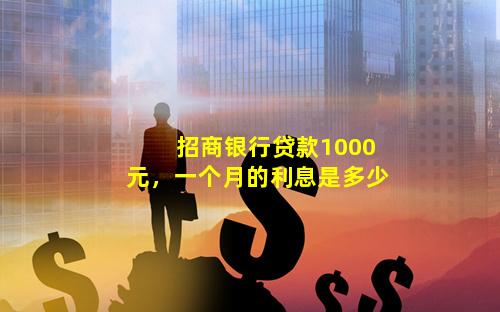 招商银行贷款1000元，一个月的利息是多少