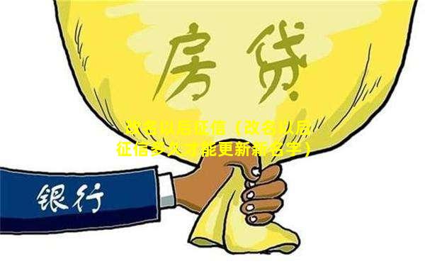 改名以后征信（改名以后征信多久才能更新新名字）