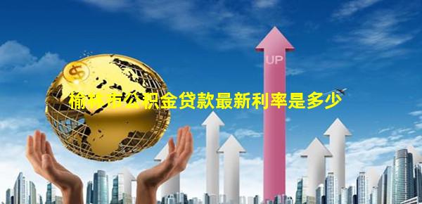 榆林市公积金贷款最新利率是多少