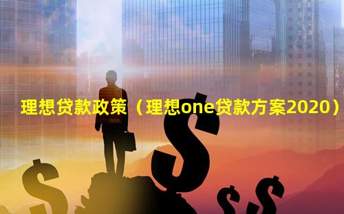 理想贷款政策（理想one贷款方案2020）