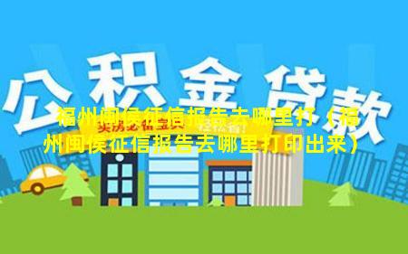 福州闽侯征信报告去哪里打（福州闽侯征信报告去哪里打印出来）