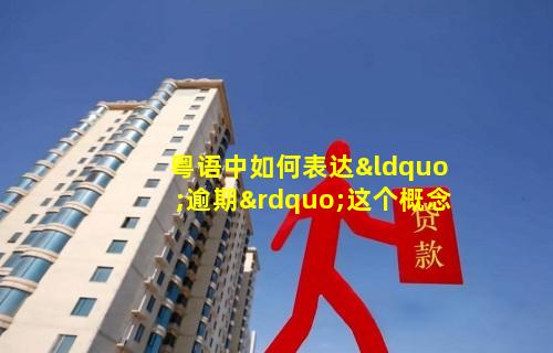 粤语中如何表达“逾期”这个概念