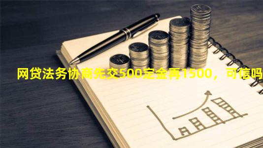 网贷法务协商先交500定金再1500，可信吗