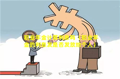 职业年金计算利息吗（职业年金的利息发是否发放给个人）