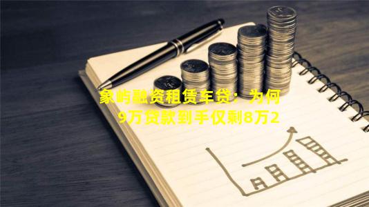 象屿融资租赁车贷：为何9万贷款到手仅剩8万2