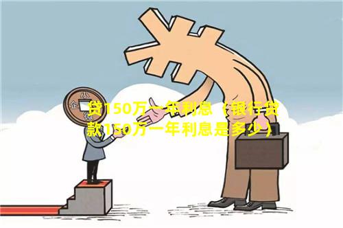 贷150万一年利息（银行贷款150万一年利息是多少）