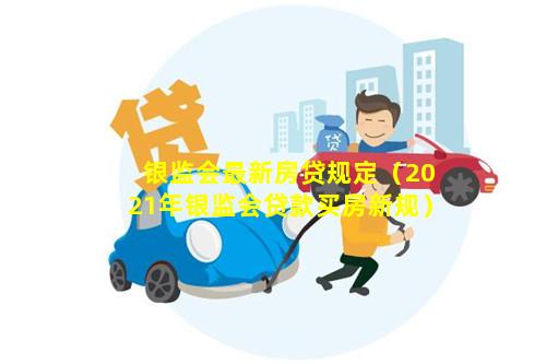 银监会最新房贷规定（2021年银监会贷款买房新规）