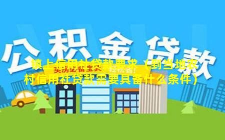 镇上信用社贷款要求（到当地农村信用社贷款需要具备什么条件）